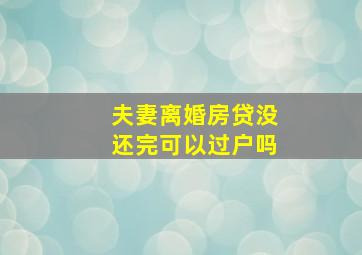 夫妻离婚房贷没还完可以过户吗