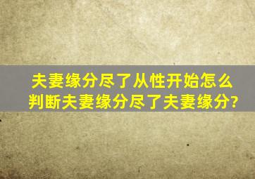 夫妻缘分尽了从性开始怎么判断夫妻缘分尽了夫妻缘分?