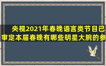 央视2021年春晚语言类节目已审定,本届春晚有哪些明星大腕的参与?