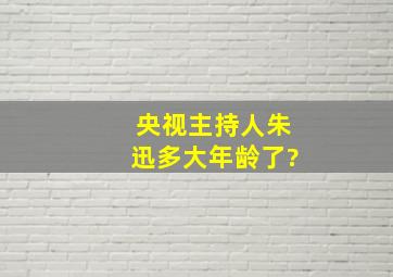 央视主持人朱迅多大年龄了?