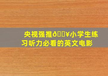 央视强推🔥小学生练习听力必看的英文电影