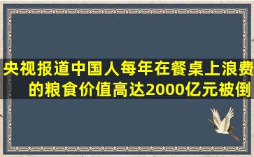 央视报道,中国人每年在餐桌上浪费的粮食价值高达2000亿元,被倒掉的...