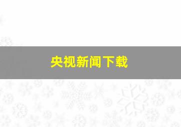 央视新闻下载