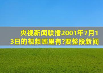 央视新闻联播2001年7月13日的视频哪里有?要整段新闻