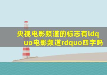 央视电影频道的标志有“电影频道”四字吗(