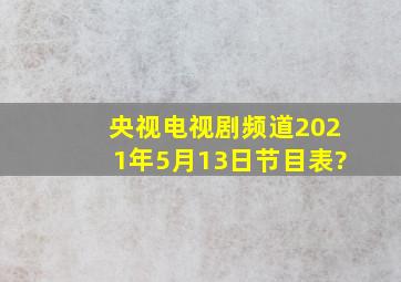 央视电视剧频道2021年5月13日节目表?