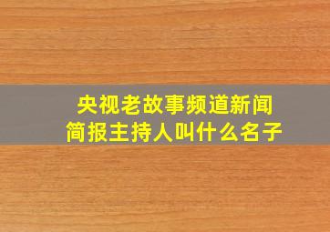 央视老故事频道新闻简报主持人叫什么名子