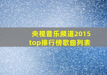 央视音乐频道2015top排行榜歌曲列表