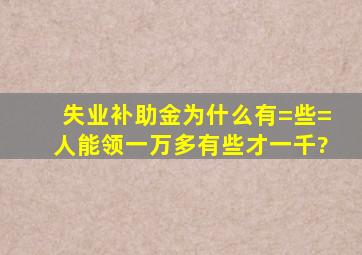 失业补助金为什么有=些=人能领一万多有些才一千?