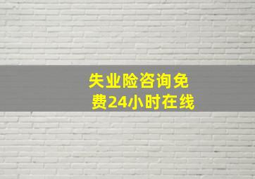 失业险咨询免费24小时在线