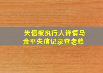 失信被执行人详情  马金平失信记录  查老赖 