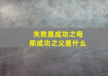 失败是成功之母,那成功之父是什么