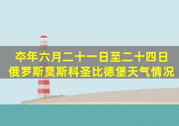 夲年六月二十一日至二十四日俄罗斯莫斯科,圣比德堡天气情况