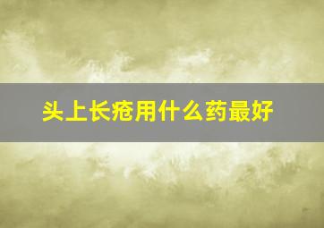 头上长疮用什么药最好