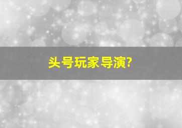 头号玩家导演?