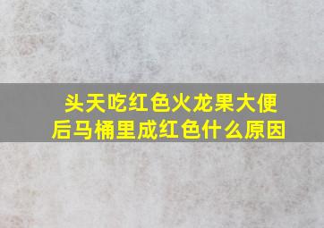 头天吃红色火龙果大便后马桶里成红色什么原因