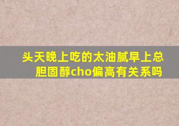 头天晚上吃的太油腻早上总胆固醇cho偏高有关系吗