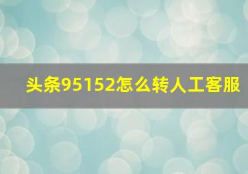 头条95152怎么转人工客服