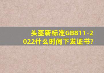 头盔新标准GB811-2022什么时间下发证书?