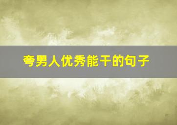 夸男人优秀能干的句子