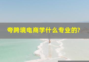 夸跨境电商,学什么专业的?