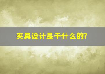 夹具设计是干什么的?