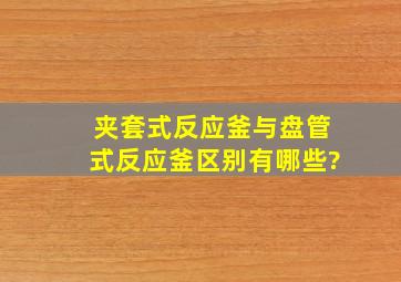 夹套式反应釜与盘管式反应釜区别有哪些?