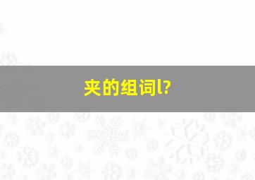 夹的组词l?