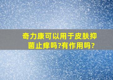 奇力康可以用于皮肤抑菌止痒吗?有作用吗?