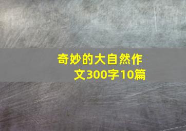 奇妙的大自然作文300字10篇