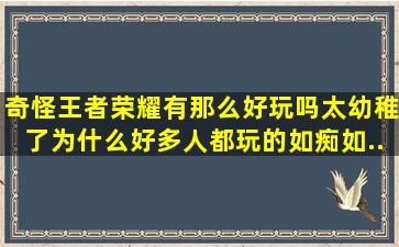 奇怪(王者荣耀有那么好玩吗(((太幼稚了为什么好多人都玩的如痴如...