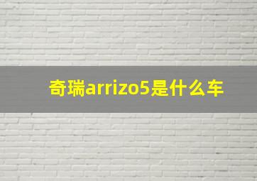 奇瑞arrizo5是什么车