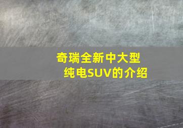 奇瑞全新中大型纯电SUV的介绍