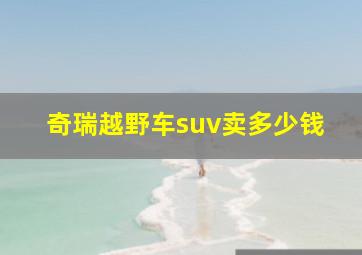 奇瑞越野车suv卖多少钱