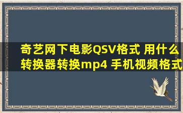 奇艺网下电影QSV格式 用什么转换器转换mp4 手机视频格式