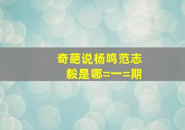 奇葩说杨鸣范志毅是哪=一=期