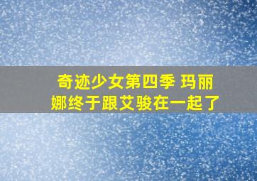 奇迹少女第四季 玛丽娜终于跟艾骏在一起了