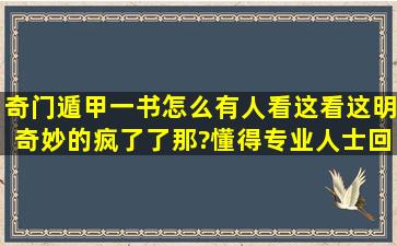 奇门遁甲一书,怎么有人看这看这明奇妙的疯了了那?懂得专业人士回答