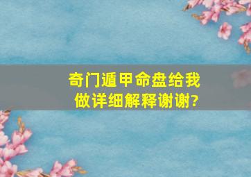 奇门遁甲命盘,给我做详细解释谢谢?