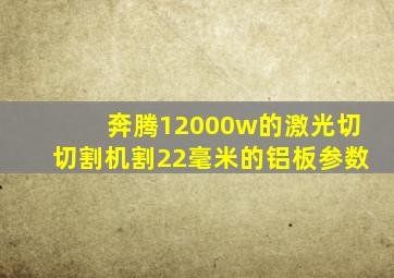 奔腾12000w的激光切切割机割22毫米的铝板参数