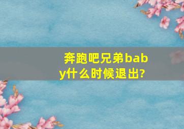 奔跑吧兄弟baby什么时候退出?