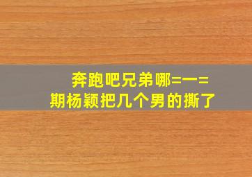 奔跑吧兄弟哪=一=期杨颖把几个男的撕了