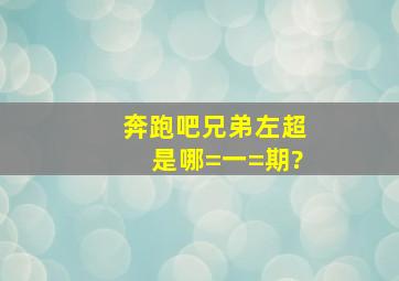 奔跑吧兄弟左超是哪=一=期?