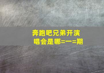 奔跑吧兄弟开演唱会是哪=一=期