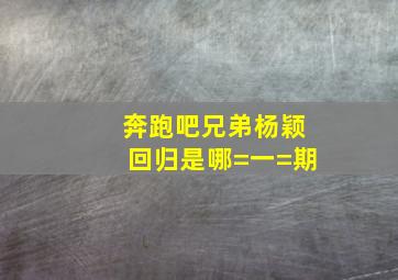 奔跑吧兄弟杨颖回归是哪=一=期(