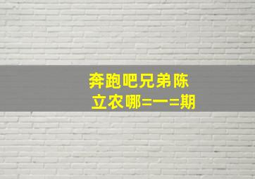 奔跑吧兄弟陈立农哪=一=期