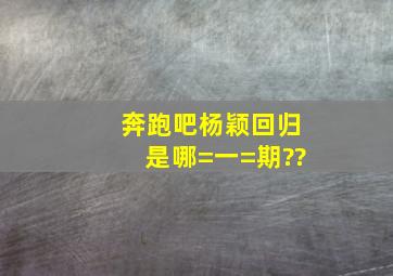 奔跑吧杨颖回归是哪=一=期??