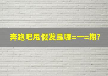 奔跑吧甩假发是哪=一=期?