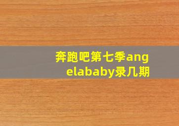 奔跑吧第七季angelababy录几期