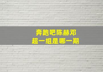 奔跑吧陈赫邓超一组是哪一期